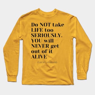 Do not take life too seriously You will never get out of it alive Long Sleeve T-Shirt